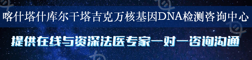 喀什塔什库尔干塔吉克万核基因DNA检测咨询中心